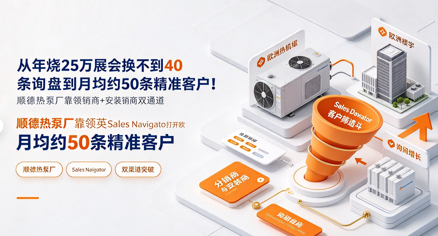 从年烧25万展会换不到40条询盘到月均约50条精准客户！顺德热泵厂靠领英Sales Navigator打开欧洲分销商+安装商双通道