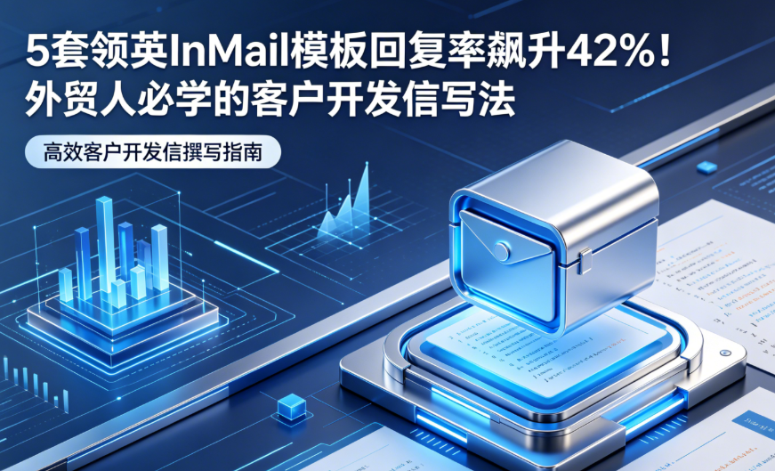5套领英InMail模板回复率飙升42%！外贸人必学的客户开发信写法 