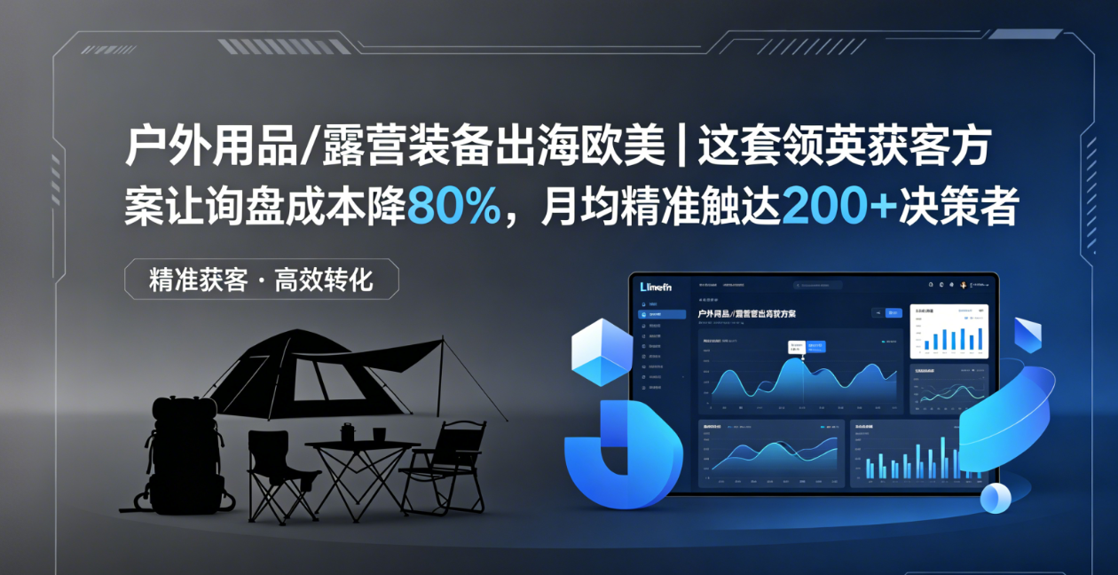 户外用品/露营装备出海欧美｜这套领英获客方案让询盘成本降80%，月均精准触达200+决策者