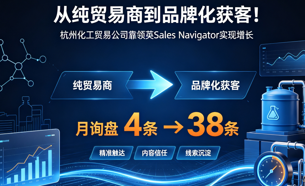从纯贸易商到品牌化获客！杭州化工贸易公司靠领英Sales Navigator月询盘从4条飙升到38条