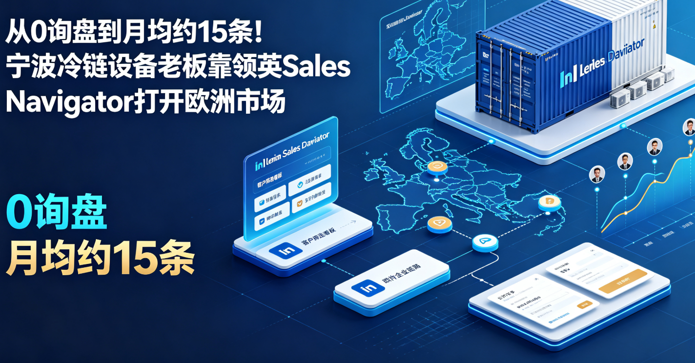 从0询盘到月均约15条！宁波冷链设备老板靠领英Sales Navigator打开欧洲市场