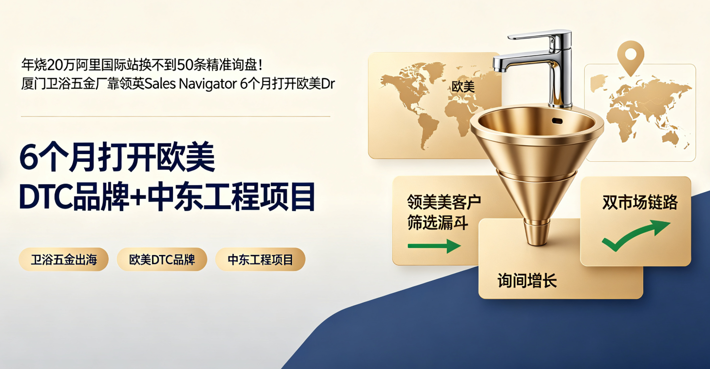 年烧20万阿里国际站换不到50条精准询盘！厦门卫浴五金厂靠领英Sales Navigator 6个月打开欧美DTC品牌+中东工程项目